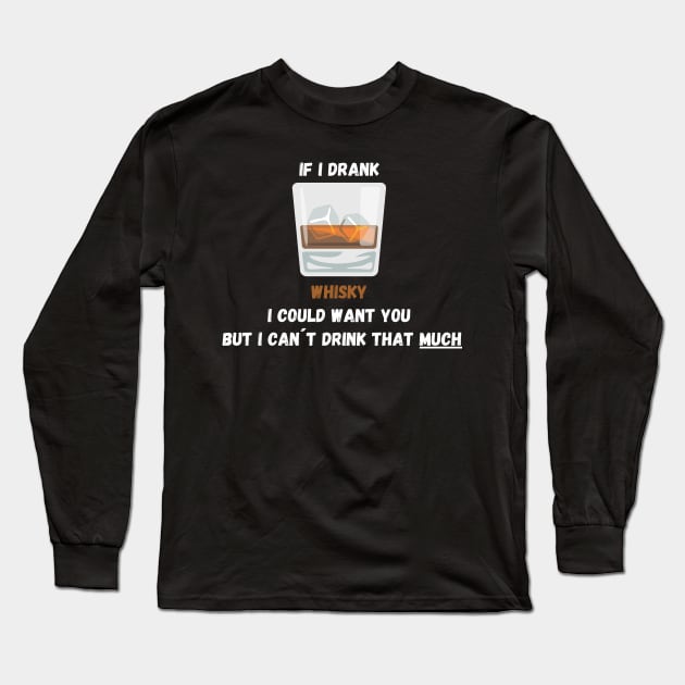 If I drank Whisky I Could Want You But I Can´t Drink That Much! Long Sleeve T-Shirt by Shirtmeca